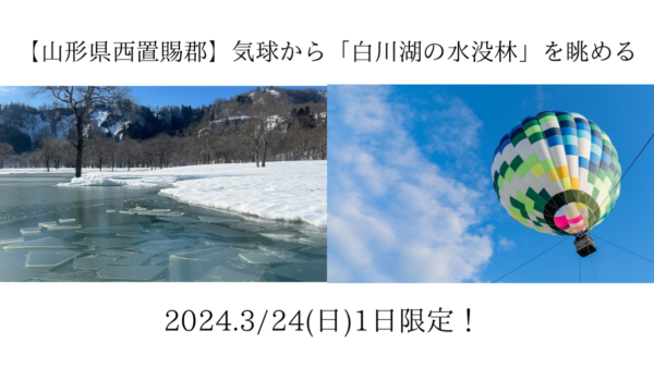 山形県西置賜郡飯豊町の白川湖3/24(日）【1日限定！】「白の水没林」を空から眺める気球フライト体験